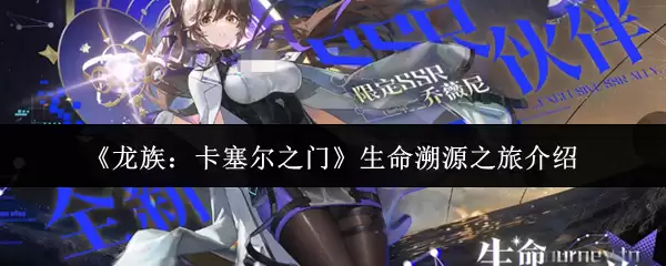 《龙族：卡塞尔之门》生命溯旅之旅活动介绍