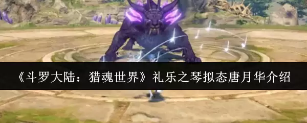 《斗罗大陆：猎魂世界》礼乐之琴拟态唐月华介绍