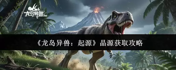 《龙岛异兽:起源》源晶获取攻略