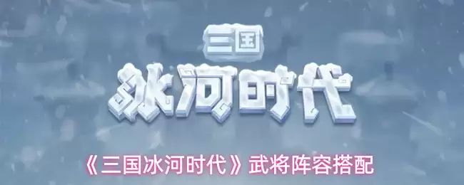 《三国冰河时代》武将阵容搭配