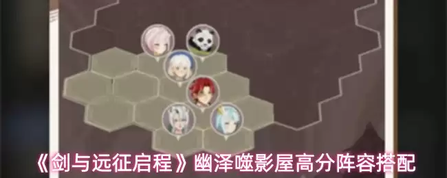 《剑与远征》幽泽噬影屋高分阵容搭配