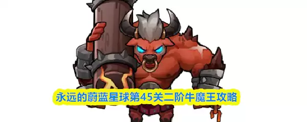 永远的蔚蓝星球第45关二阶牛魔王攻略