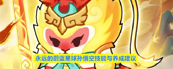 永远的蔚蓝星球孙悟空技能与养成建议