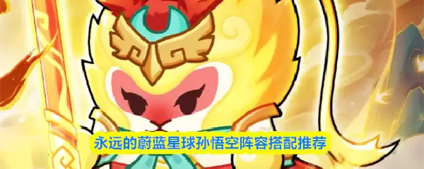 永远的蔚蓝星球孙悟空阵容搭配推荐