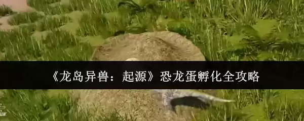 《龙岛异兽：起源》恐龙蛋孵化全攻略