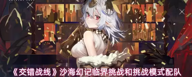 《交错战线》沙海幻记临界挑战和挑战模式配队