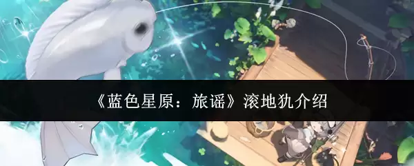 《蓝色星原：旅谣》滚地獂介绍