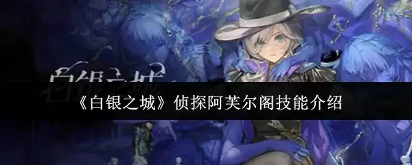 《白银之城》侦探阿芙尔阁技能介绍