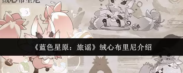 《蓝色星原：旅谣》绒心布里尼介绍