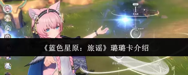 《蓝色星原：旅谣》璐璐卡介绍