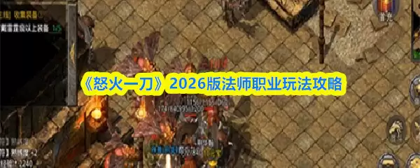 怒焰一刀法师玩法指南：2026职业攻略与核心技巧解析