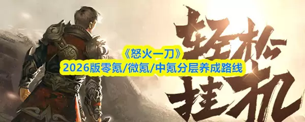 2026怒火一刀分层养成路线：零氪到中氪玩家攻略