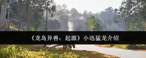 《龙岛异兽：起源》小迅猛龙介绍