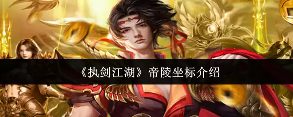 帝陵坐标详考：执剑江湖帝陵坐标准确位置解析