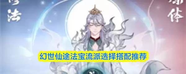 幻世仙途法宝流派选择指南：3种搭配方案推荐