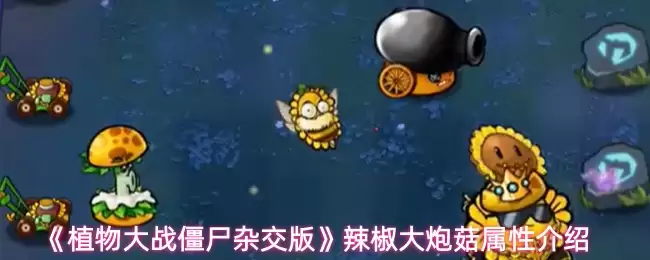《植物大战僵尸杂交版》辣椒大炮菇属性介绍