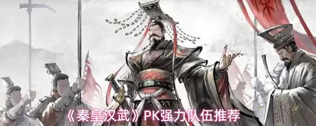 秦皇汉武PK最佳阵容推荐:强力组合搭配攻略