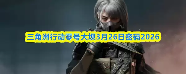 三角洲行动零号大坝3月26日密码2026