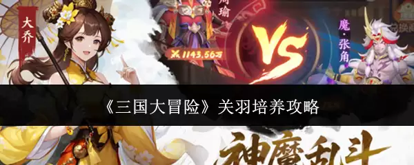 三国大冒险关羽培养攻略：强力武将养成指南