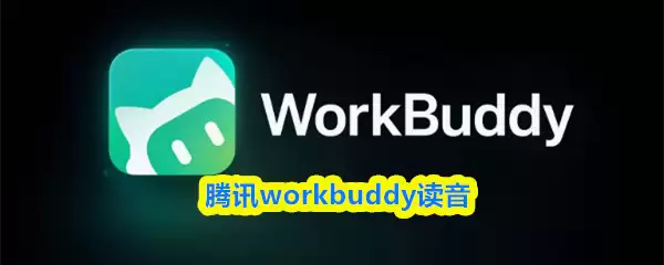 腾讯WorkBuddy怎么读？中文读音与功能介绍