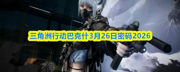 三角洲行动巴什喀3月26日密码2026