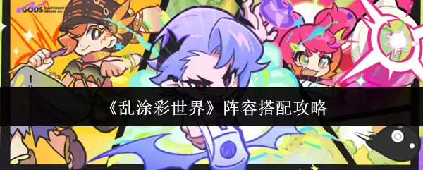 乱涂彩世界阵容搭配攻略：最强组合与配队思路