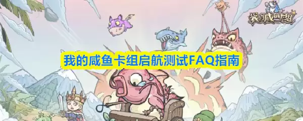 咸鱼卡组启航测试FAQ：常见问题与解决方案