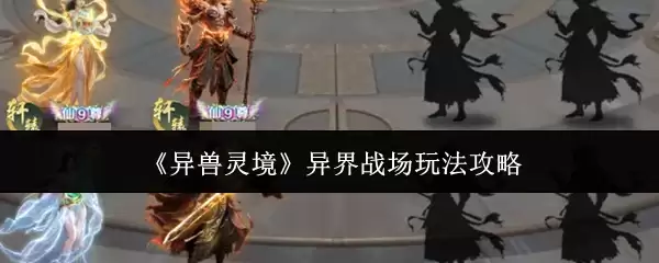 异兽灵境：异界战场5个新手必备玩法与核心攻略