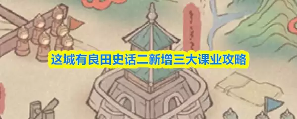 史话二新增三大课业攻略：良田玩法详解与技巧