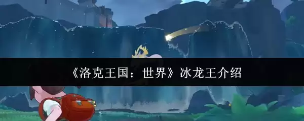 洛克王国冰龙王解析：获取方式与实战强度详评