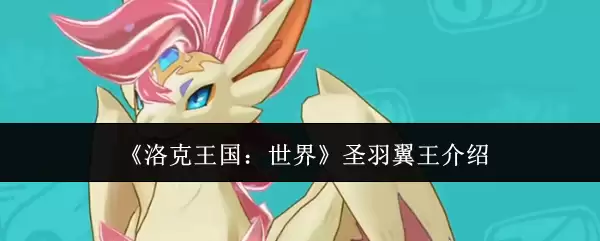 洛柯王国圣羽翼王全面解析：培养攻略与实战搭配指南