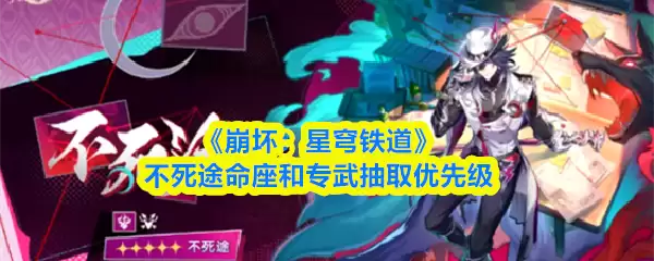 不灭途命座与专武：抽哪个？崩铁限五角色抽取优先级详解