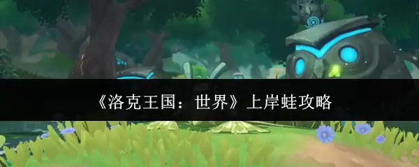 洛克王国世界上岸蛙攻略：获取技巧与实战解析