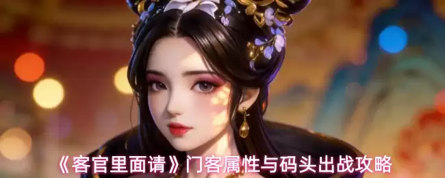 门客属性与码头的战斗搭配指南：请将策略全面解析