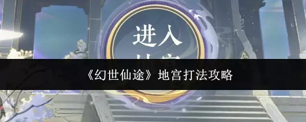 《幻世仙途》地宫打法攻略