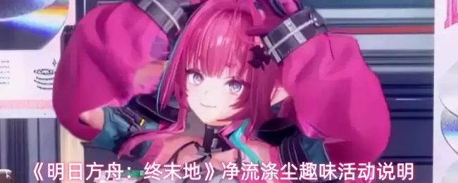 明日方舟终末地净流湖怎么玩？活动玩法与技巧全攻略