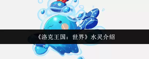 洛克王国水系精灵图鉴：世界水灵全解析