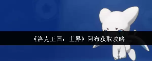 《洛克王国:世界》阿布获取攻略