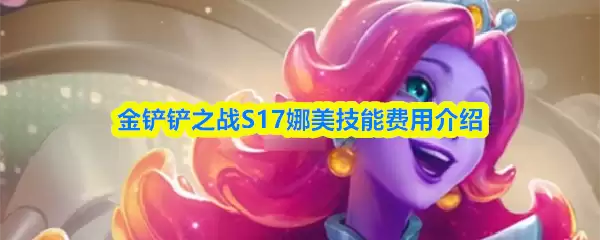 S17娜美技能详解：技能机制与费用全解析