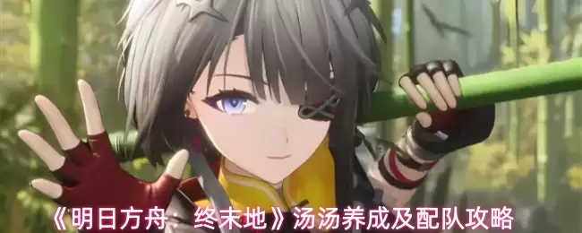 明日方舟终末地养成汤汤：高效养成与实战配队攻略
