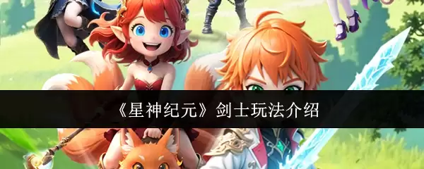 《星神纪元》剑士玩法教学：快速上手核心技巧与加点实战解析