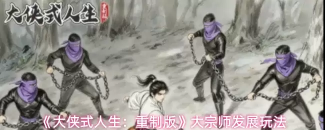 大侠式人生重置版攻略：5步玩转重制版江湖