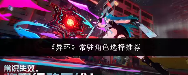 异环比怎么选？常驻角色选择推荐与策略解析