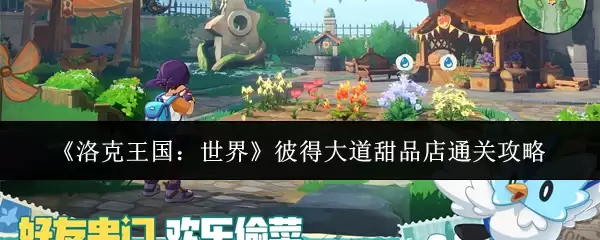 彼得大道甜品店速通攻略:洛克王国世界轻松通关指南