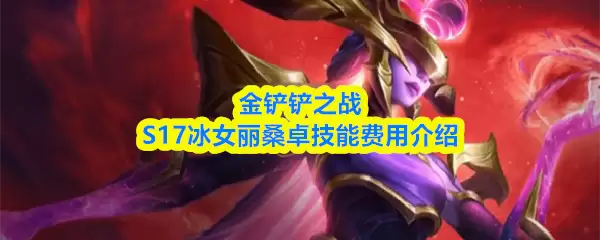 金铲铲之战S17冰女丽桑卓技能解析与几费卡详解
