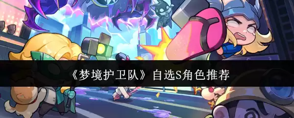 梦境护卫队自选S角色挑选指南与搭配推荐