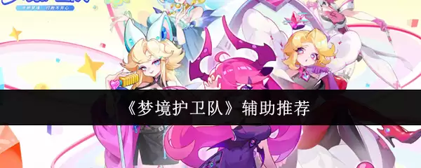 梦境守卫队辅助怎么选？强力辅助搭配推荐