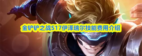 S17伊泽瑞尔技能详解：E技能机制与加点费用解析