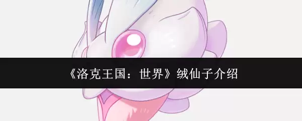 洛克王国绒仙子解析：技能搭配与实战指南