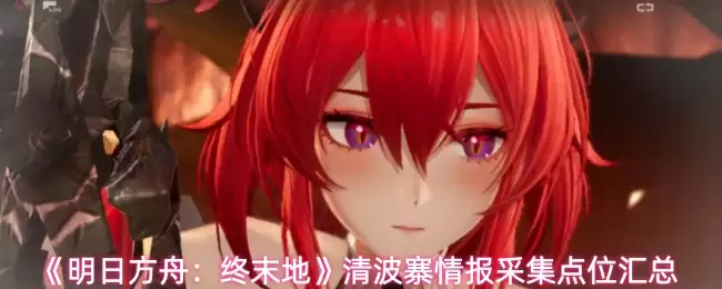 明日方舟终末地清波寨情报采集点位全览